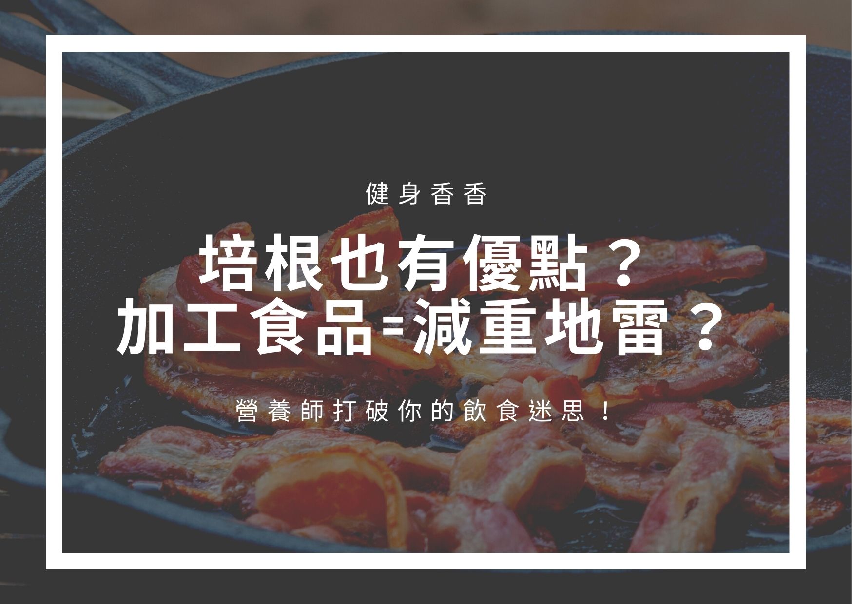 Read more about the article 培根也有優點？加工食品=減重地雷？營養師打破你的飲食迷思！